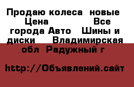 Продаю колеса, новые  › Цена ­ 16.000. - Все города Авто » Шины и диски   . Владимирская обл.,Радужный г.